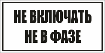 B101не включать! не в фазе (пластик, 250х140 мм) - Знаки безопасности - Вспомогательные таблички - магазин "Охрана труда и Техника безопасности"